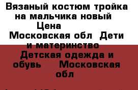 Вязаный костюм тройка на мальчика новый › Цена ­ 1 100 - Московская обл. Дети и материнство » Детская одежда и обувь   . Московская обл.